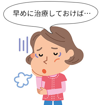 早めに治療しておけば…